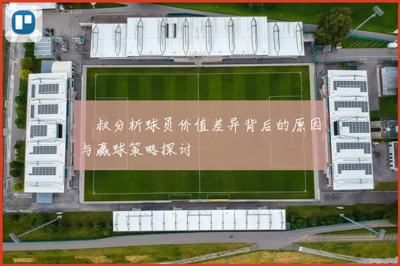 囧叔分析球员价值差异背后的原因与赢球策略探讨