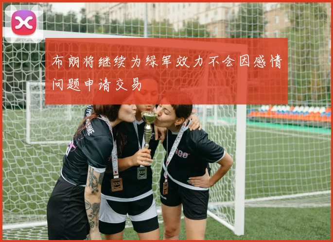 布朗将继续为绿军效力不会因感情问题申请交易