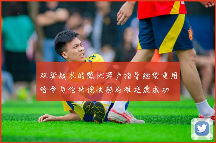 双爹战术的隐忧若卢指导继续重用哈登与伦纳德快船恐难逆袭成功