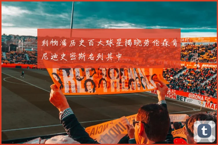 利物浦历史百大球星揭晓劳伦森肯尼迪史密斯名列其中