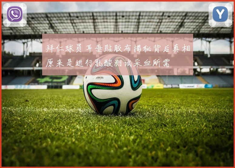 拜仁球员耳垂贴胶布揭秘背后真相原来是进行乳酸测试采血所需