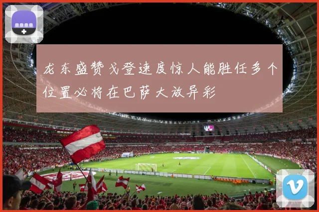龙东盛赞戈登速度惊人能胜任多个位置必将在巴萨大放异彩